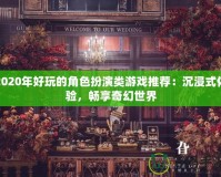 2020年好玩的角色扮演類游戲推薦：沉浸式體驗(yàn)，暢享奇幻世界