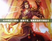 4399專(zhuān)區(qū)三國(guó)殺：穿越千年，智勇雙全的卡牌戰(zhàn)斗