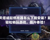 通天塔崛起修改器怎么下載安裝？助你輕松暢玩游戲，提升體驗(yàn)！