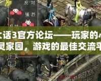 大話3官方論壇——玩家的心靈家園，游戲的最佳交流平臺