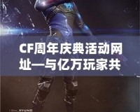 CF周年慶典活動(dòng)網(wǎng)址—與億萬(wàn)玩家共度精彩時(shí)光！