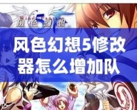 風(fēng)色幻想5修改器怎么增加隊(duì)友：輕松打造屬于你的完美隊(duì)伍