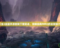 天堂2血盟手游官網(wǎng)下載安卓，領(lǐng)略經(jīng)典MMO的全新魅力！