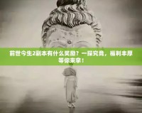 前世今生2副本有什么獎(jiǎng)勵(lì)？一探究竟，福利豐厚等你來(lái)拿！