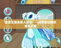 洛克王國魚美人進化——探索夢幻般的成長之路