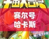 賽爾號(hào)哈卡斯：穿越星際的勇者傳奇，探索宇宙的奧秘！
