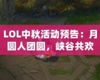 LOL中秋活動(dòng)預(yù)告：月圓人團(tuán)圓，峽谷共歡慶！