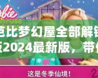 芭比夢幻屋全部解鎖版2024最新版，帶你進(jìn)入夢幻般的奇幻世界！