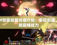 DNF劍豪技能詳細(xì)介紹：掌控劍道，成就巔峰戰(zhàn)力