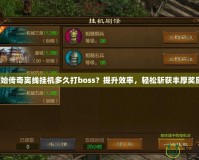 原始傳奇離線掛機(jī)多久打boss？提升效率，輕松斬獲豐厚獎勵！