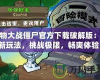 植物大戰(zhàn)僵尸官方下載破解版：全新玩法，挑戰(zhàn)極限，暢爽體驗！