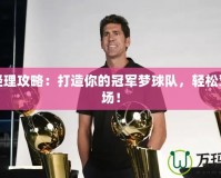 籃球經(jīng)理攻略：打造你的冠軍夢(mèng)球隊(duì)，輕松駕馭賽場(chǎng)！