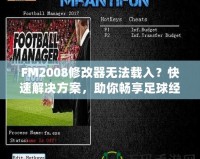 FM2008修改器無(wú)法載入？快速解決方案，助你暢享足球經(jīng)理的樂趣！