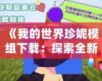 《我的世界珍妮模組下載：探索全新游戲世界，打造你的專屬冒險(xiǎn)》