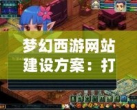 夢(mèng)幻西游網(wǎng)站建設(shè)方案：打造專屬平臺(tái)，提升游戲體驗(yàn)與互動(dòng)性