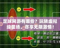 足球網(wǎng)游有哪些？玩轉(zhuǎn)虛擬綠茵場(chǎng)，盡享無(wú)限激情！