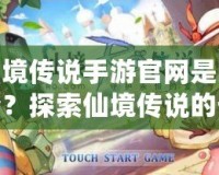 仙境傳說手游官網(wǎng)是哪個？探索仙境傳說的奇幻世界！