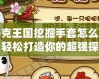 洛克王國(guó)挖掘手套怎么做？輕松打造你的超強(qiáng)探險(xiǎn)裝備！