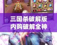三國(guó)殺破解版內(nèi)購(gòu)破解全神將2023——帶你體驗(yàn)無與倫比的游戲樂趣！