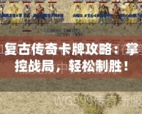 復(fù)古傳奇卡牌攻略：掌控戰(zhàn)局，輕松制勝！
