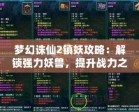 夢(mèng)幻誅仙2鎮(zhèn)妖攻略：解鎖強(qiáng)力妖獸，提升戰(zhàn)力之道！