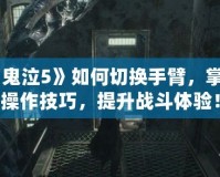 《鬼泣5》如何切換手臂，掌握操作技巧，提升戰(zhàn)斗體驗！