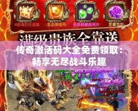 傳奇激活碼大全免費(fèi)領(lǐng)?。簳诚頍o(wú)盡戰(zhàn)斗樂(lè)趣