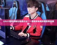 LOL十周年神秘禮物是什么？一場前所未有的驚喜等你揭曉！