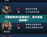 三國(guó)群英傳8武器排行，誰(shuí)才是最強(qiáng)神器？