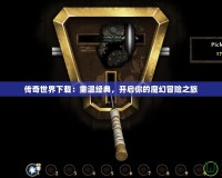 傳奇世界下載：重溫經(jīng)典，開啟你的魔幻冒險(xiǎn)之旅