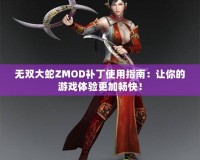 無雙大蛇ZMOD補(bǔ)丁使用指南：讓你的游戲體驗(yàn)更加暢快！