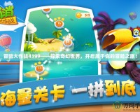 冒險(xiǎn)大作戰(zhàn)4399——探索奇幻世界，開啟屬于你的冒險(xiǎn)之旅！