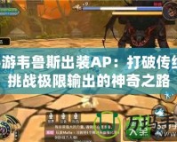 手游韋魯斯出裝AP：打破傳統(tǒng)，挑戰(zhàn)極限輸出的神奇之路