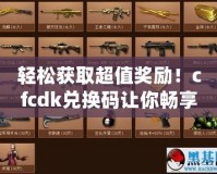 輕松獲取超值獎勵！cfcdk兌換碼讓你暢享游戲福利