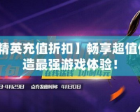【反恐精英充值折扣】暢享超值優(yōu)惠，打造最強(qiáng)游戲體驗(yàn)！
