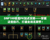 DNF100驅(qū)魔PK加點(diǎn)攻略——掌握這些技巧，打遍全場(chǎng)無(wú)敵手！