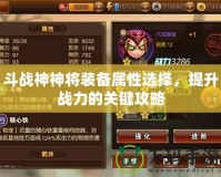 斗戰(zhàn)神神將裝備屬性選擇，提升戰(zhàn)力的關(guān)鍵攻略