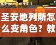 圣安地列斯怎么變角色？教你快速切換角色，輕松玩轉(zhuǎn)游戲！