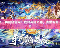 三國殺一將成名官網(wǎng)：成就英雄之路，點燃你的三國夢想
