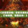 《安圖恩攻略：探索深淵挑戰(zhàn)，打破極限，稱霸戰(zhàn)場！》