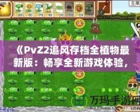 《PvZ2追風(fēng)存檔全植物最新版：暢享全新游戲體驗(yàn)，提升戰(zhàn)力從此不再難》