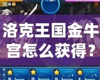 洛克王國金牛宮怎么獲得？詳解獲得金牛宮的秘籍！