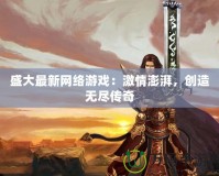 盛大最新網(wǎng)絡游戲：激情澎湃，創(chuàng)造無盡傳奇