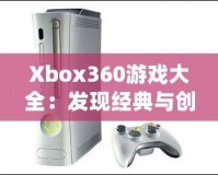 Xbox360游戲大全：發(fā)現(xiàn)經典與創(chuàng)新的完美結合