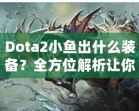 Dota2小魚出什么裝備？全方位解析讓你輕松上分