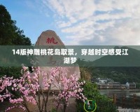 14版神雕桃花島取景，穿越時空感受江湖夢