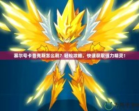 賽爾號卡魯克斯怎么刷？輕松攻略，快速獲取強(qiáng)力精靈！