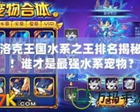 洛克王國水系之王排名揭秘！誰才是最強水系寵物？