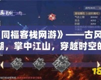 《同福客棧網(wǎng)游》——古風(fēng)江湖，掌中江山，穿越時(shí)空的傳奇之旅