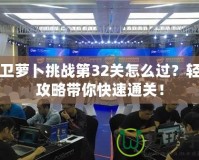 保衛(wèi)蘿卜挑戰(zhàn)第32關怎么過？輕松攻略帶你快速通關！